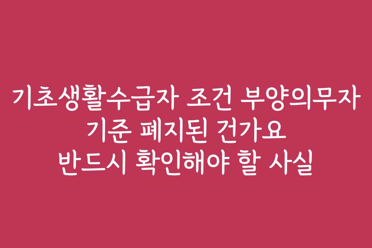 기초생활수급자 조건 부양의무자 기준 폐지된 건가요 반드시 확인해야 할 사실