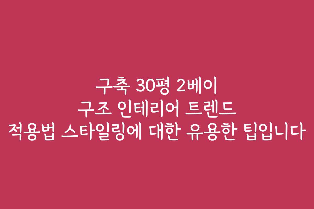 구축 30평 2베이 구조 인테리어 트렌드 적용법 스타일링에 대한 유용한 팁입니다