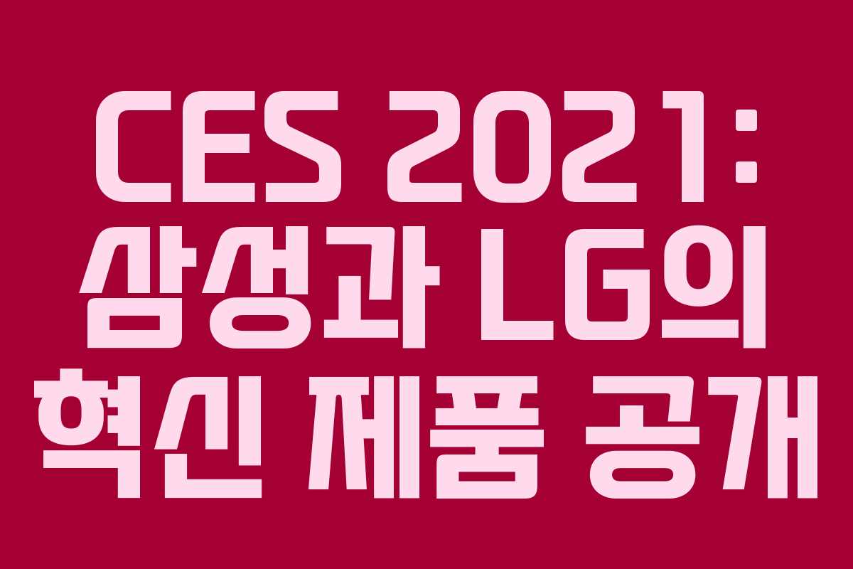 CES 2021: 삼성과 LG의 혁신 제품 공개