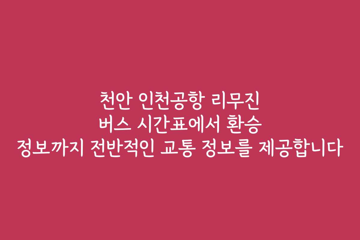 천안 인천공항 리무진 버스 시간표에서 환승 정보까지 전반적인 교통 정보를 제공합니다