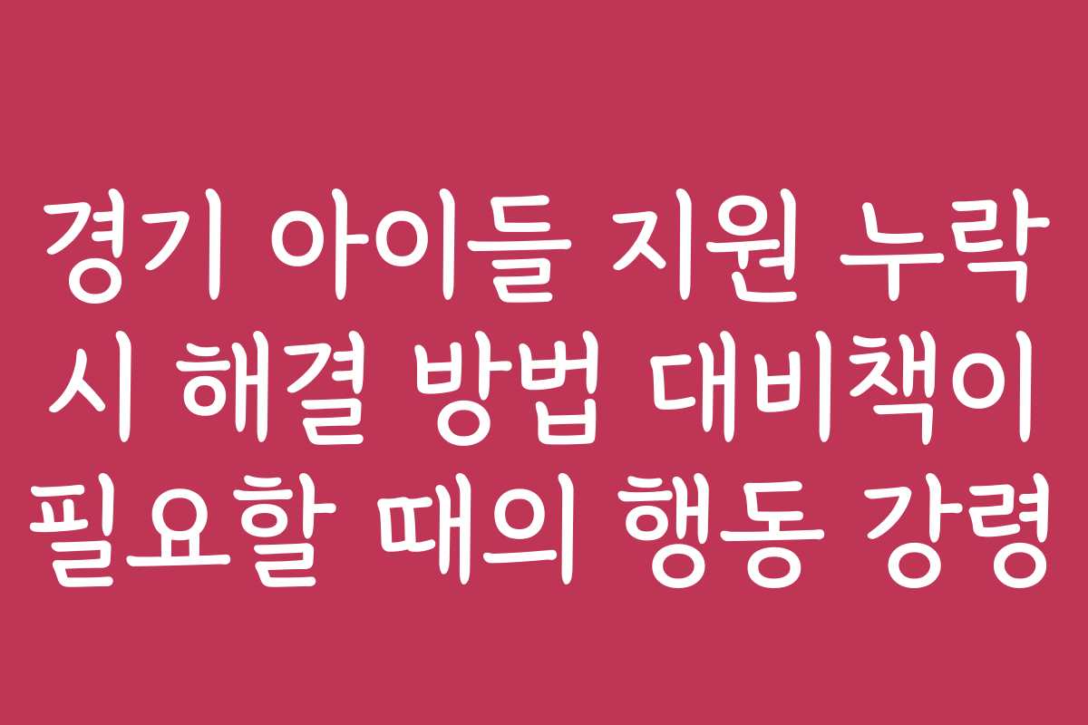 경기 아이들 지원 누락 시 해결 방법 대비책이 필요할 때의 행동 강령