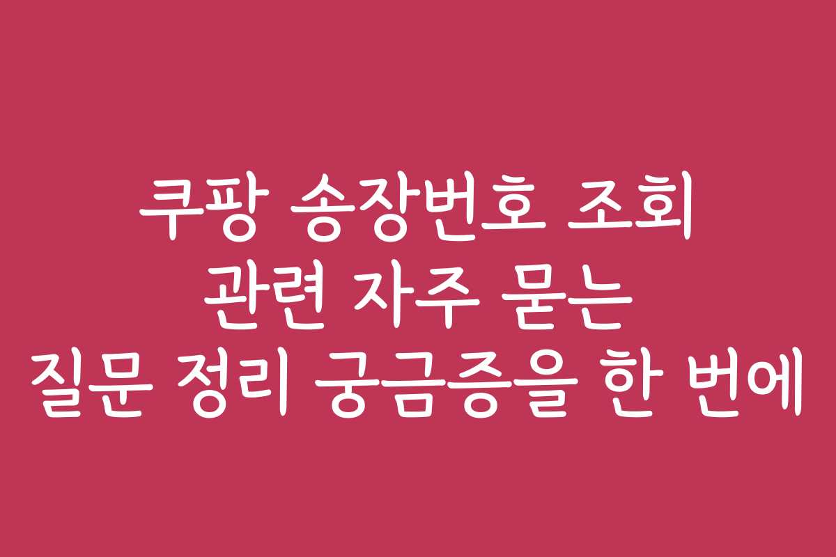 쿠팡 송장번호 조회 관련 자주 묻는 질문 정리 궁금증을 한 번에