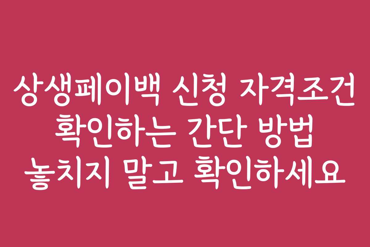 상생페이백 신청 자격조건 확인하는 간단 방법 놓치지 말고 확인하세요