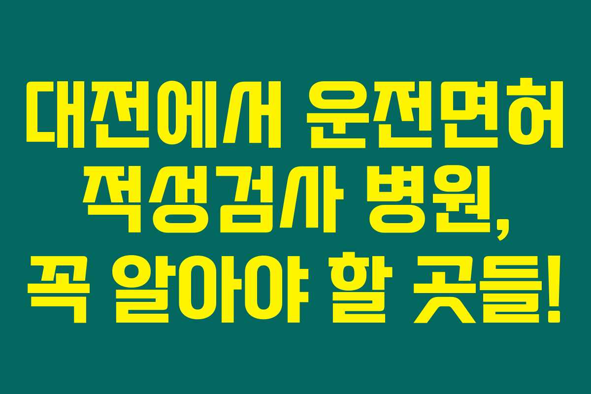 대전에서 운전면허 적성검사 병원, 꼭 알아야 할 곳들! 대전에서 운전면허 적성검사 병원, 꼭 알아야 할 곳들!