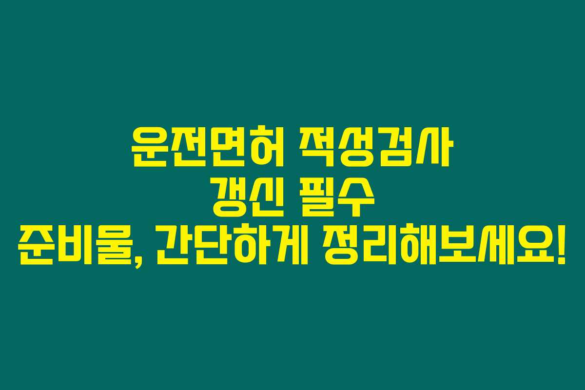 운전면허 적성검사 갱신 필수 준비물, 간단하게 정리해보세요! 운전면허 적성검사 갱신 필수 준비물, 간단하게 정리해보세요!
