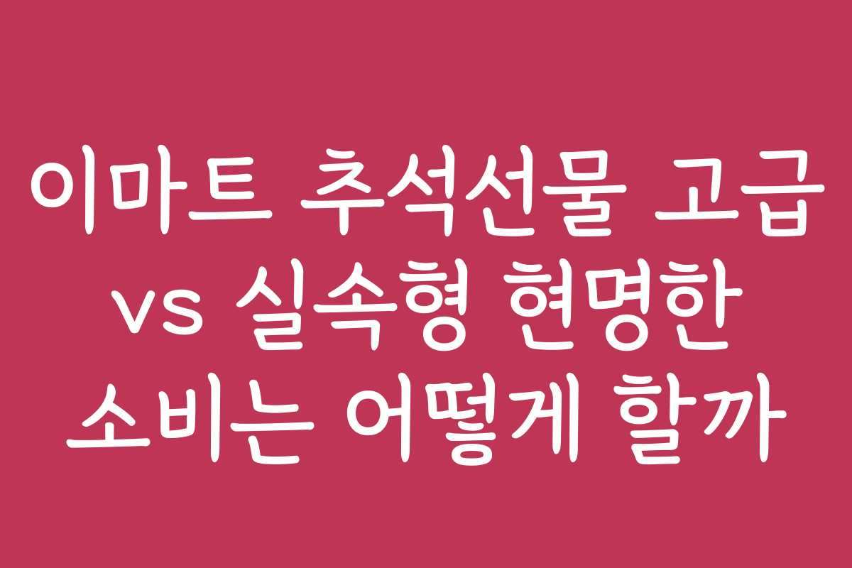 이마트 추석선물 고급 vs 실속형 현명한 소비는 어떻게 할까