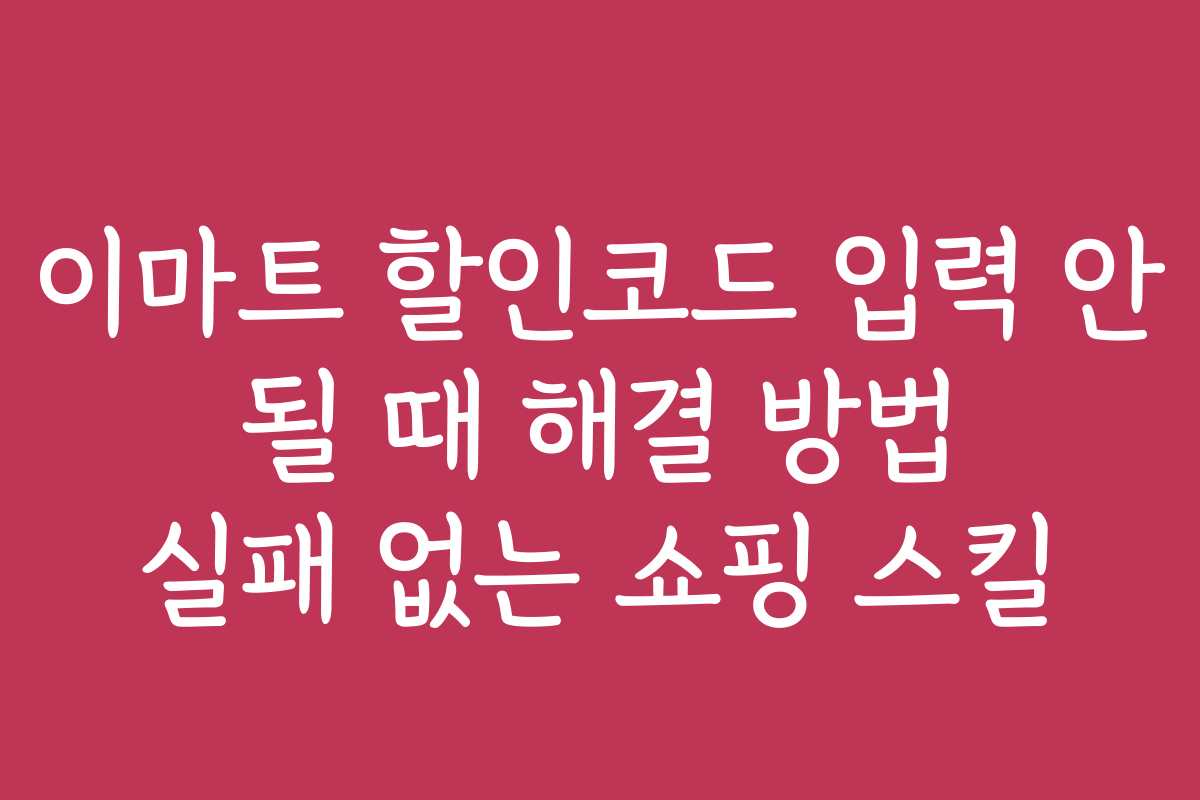 이마트 할인코드 입력 안 될 때 해결 방법 실패 없는 쇼핑 스킬