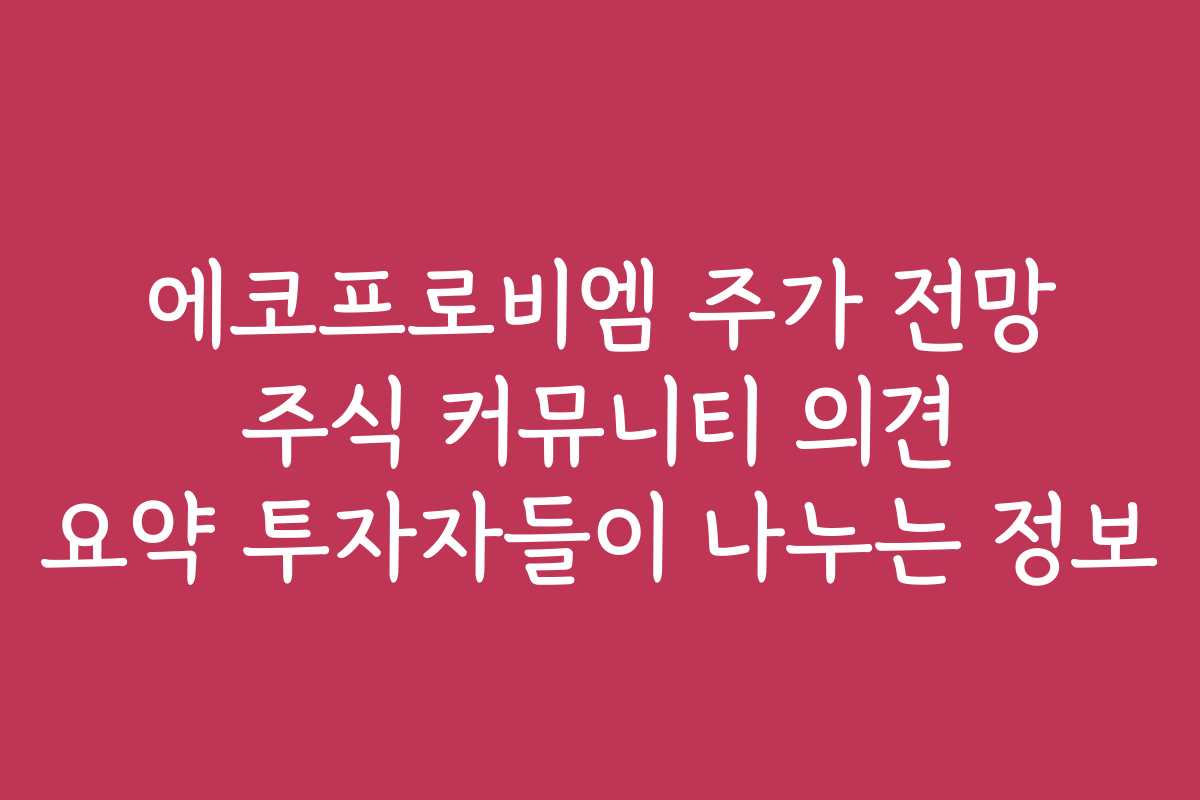 에코프로비엠 주가 전망 주식 커뮤니티 의견 요약 투자자들이 나누는 정보
