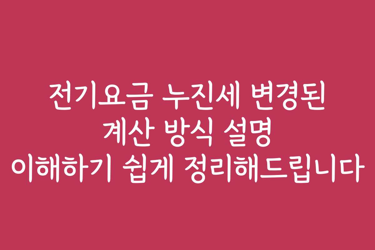 전기요금 누진세 변경된 계산 방식 설명 이해하기 쉽게 정리해드립니다