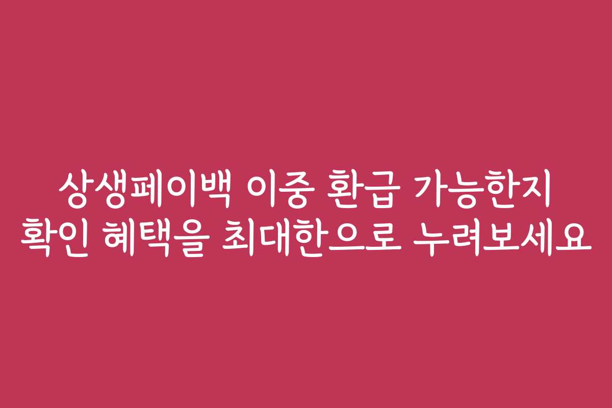 상생페이백 이중 환급 가능한지 확인 혜택을 최대한으로 누려보세요