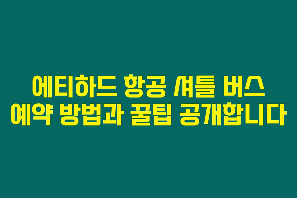 에티하드 항공 셔틀 버스 예약 방법과 꿀팁 공개합니다 에티하드 항공 셔틀 버스 예약 방법과 꿀팁 공개합니다