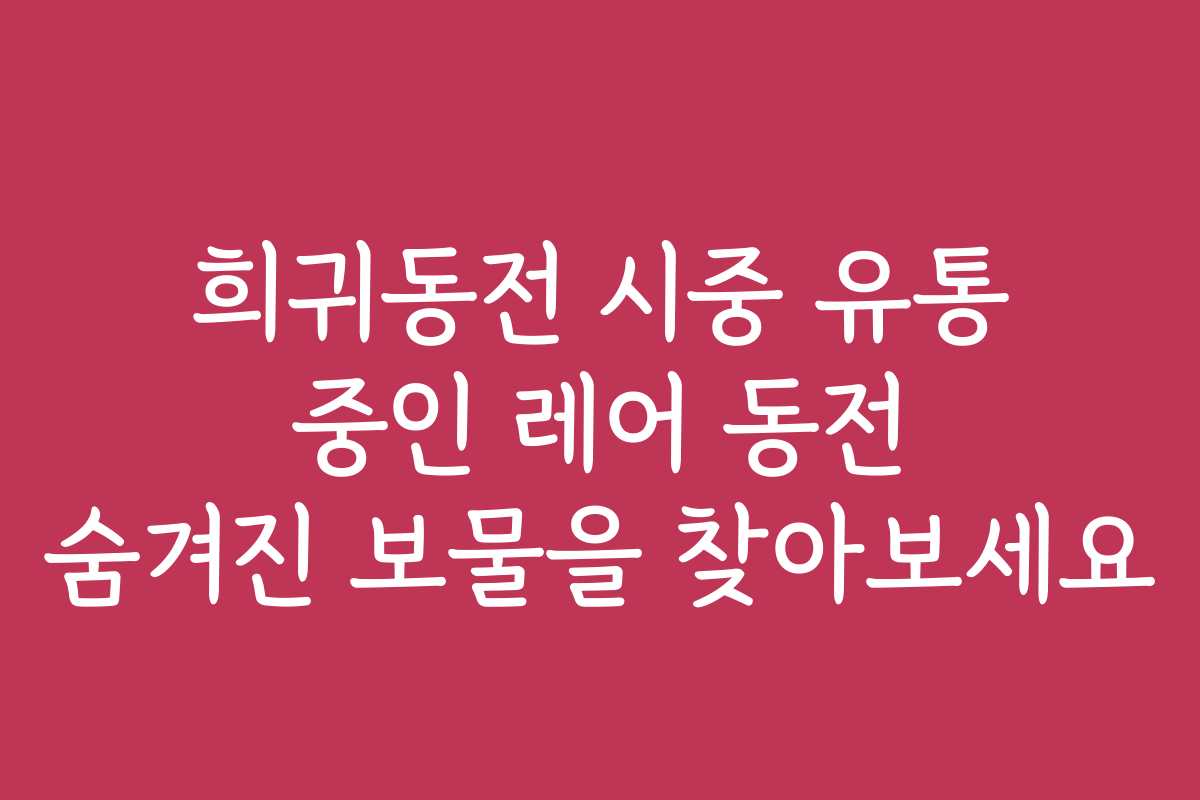 희귀동전 시중 유통 중인 레어 동전 숨겨진 보물을 찾아보세요