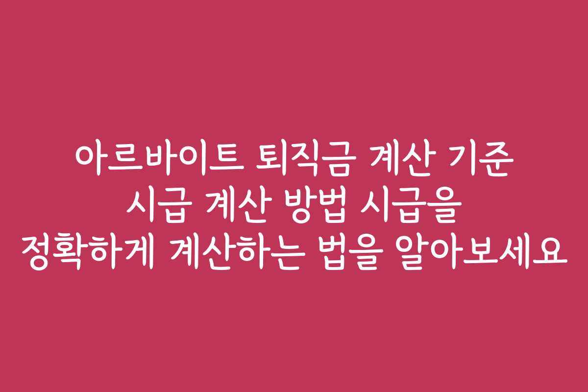 아르바이트 퇴직금 계산 기준 시급 계산 방법 시급을 정확하게 계산하는 법을 알아보세요