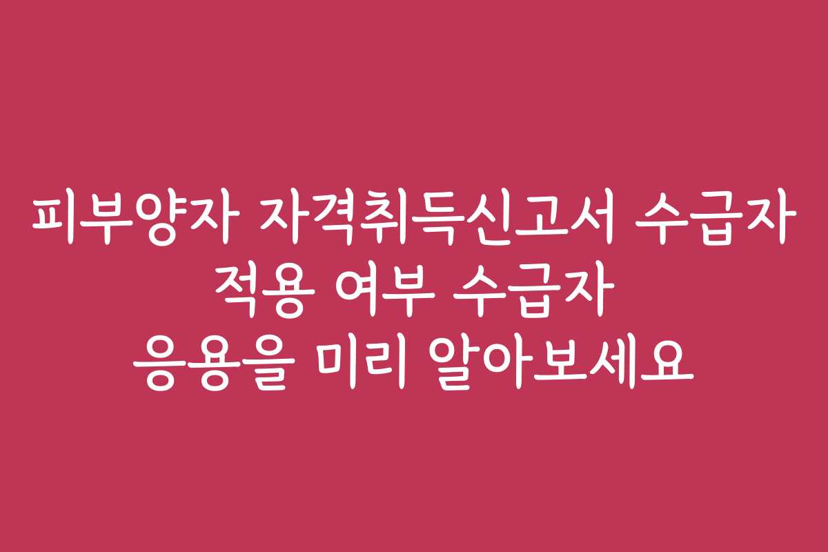 피부양자 자격취득신고서 수급자 적용 여부 수급자 응용을 미리 알아보세요