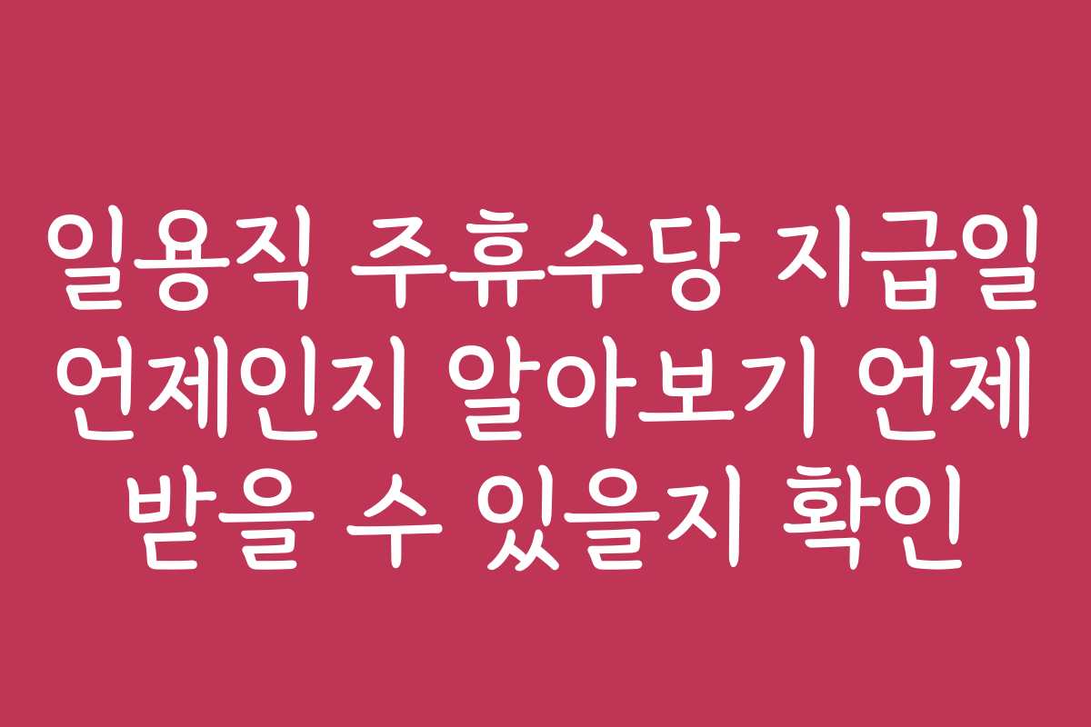 일용직 주휴수당 지급일 언제인지 알아보기 언제 받을 수 있을지 확인