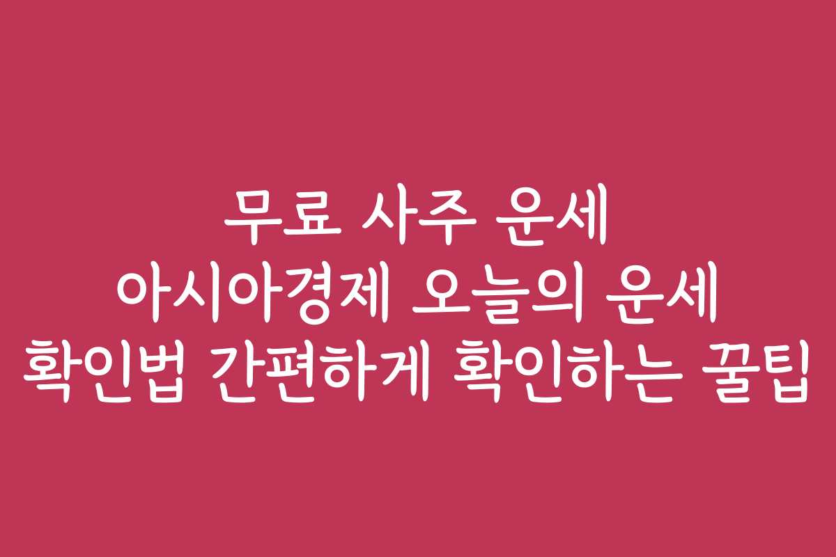 무료 사주 운세 아시아경제 오늘의 운세 확인법 간편하게 확인하는 꿀팁