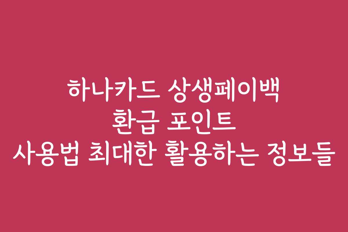 하나카드 상생페이백 환급 포인트 사용법 최대한 활용하는 정보들