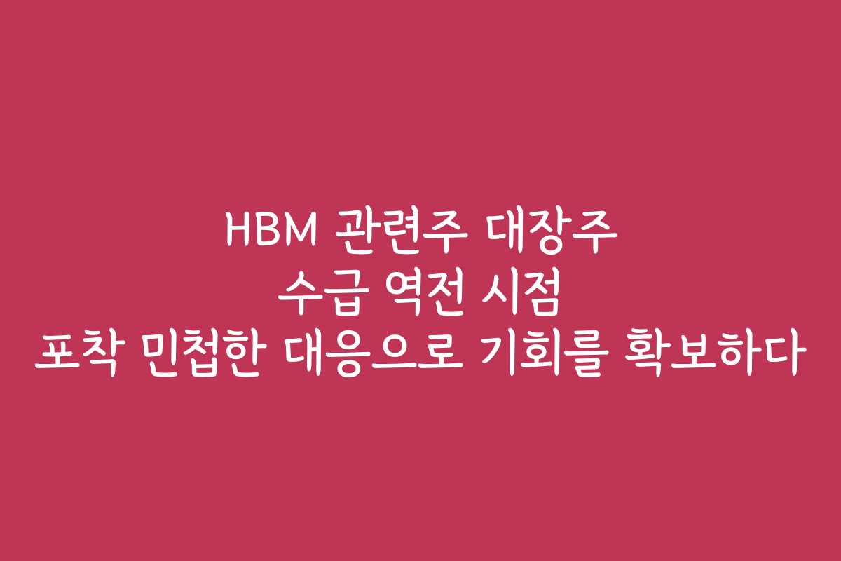 HBM 관련주 대장주 수급 역전 시점 포착 민첩한 대응으로 기회를 확보하다