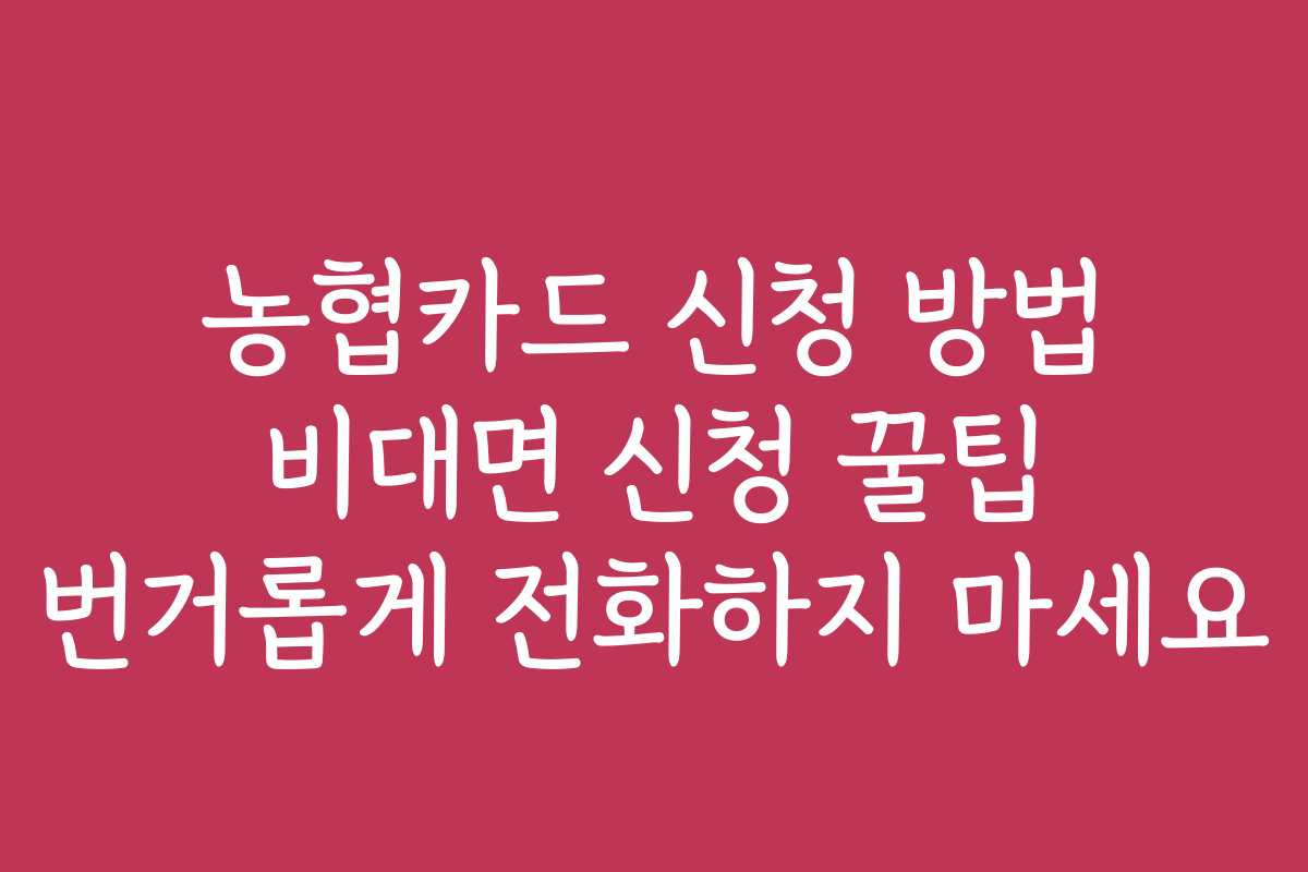 농협카드 신청 방법 비대면 신청 꿀팁 번거롭게 전화하지 마세요