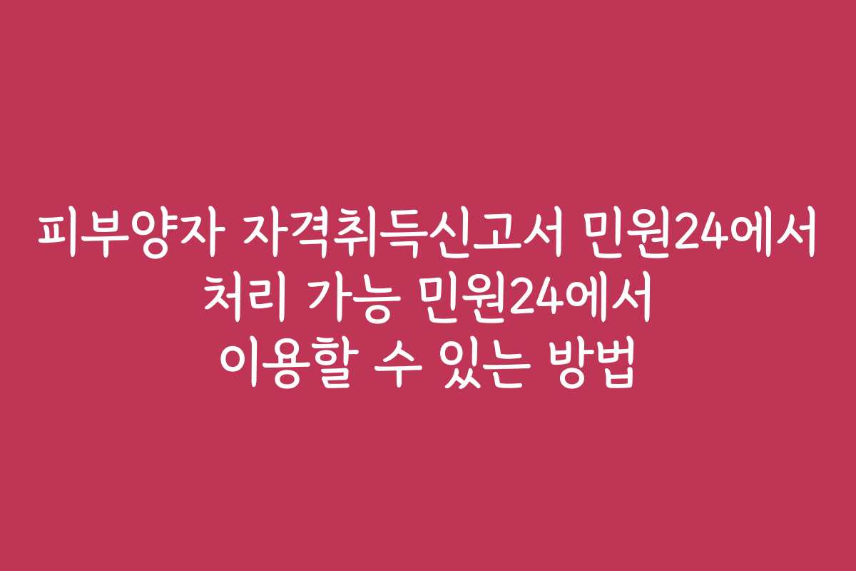 피부양자 자격취득신고서 민원24에서 처리 가능 민원24에서 이용할 수 있는 방법