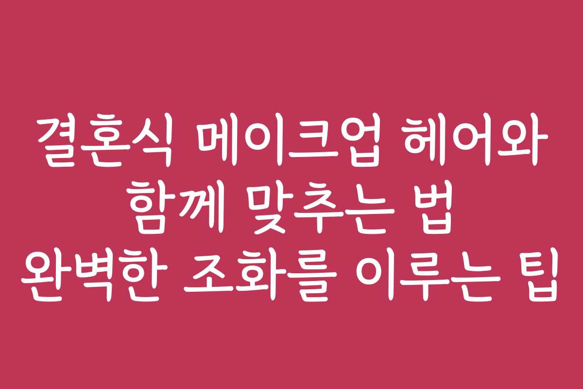 결혼식 메이크업 헤어와 함께 맞추는 법 완벽한 조화를 이루는 팁