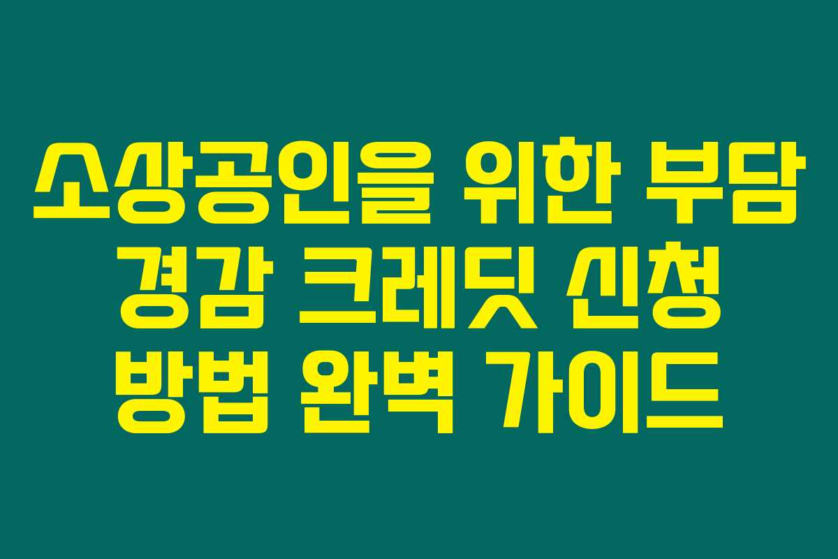 소상공인을 위한 부담 경감 크레딧 신청 방법 완벽 가이드 소상공인을 위한 부담 경감 크레딧 신청 방법 완벽 가이드