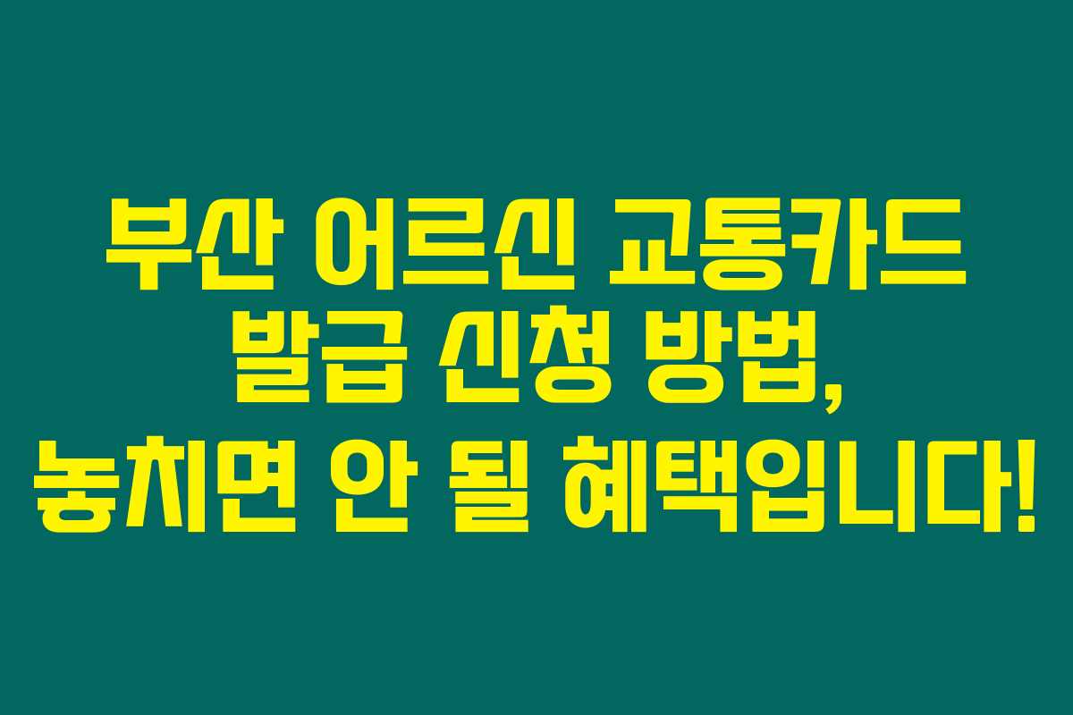 부산 어르신 교통카드 발급 신청 방법, 놓치면 안 될 혜택입니다! 부산 어르신 교통카드 발급 신청 방법, 놓치면 안 될 혜택입니다!