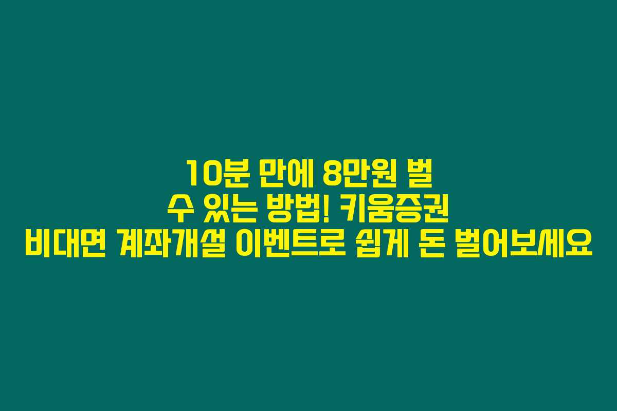 10분 만에 8만원 벌 수 있는 방법! 키움증권 비대면 계좌개설 이벤트로 쉽게 돈 벌어보세요 10분 만에 8만원 벌 수 있는 방법! 키움증권 비대면 계좌개설 이벤트로 쉽게 돈 벌어보세요