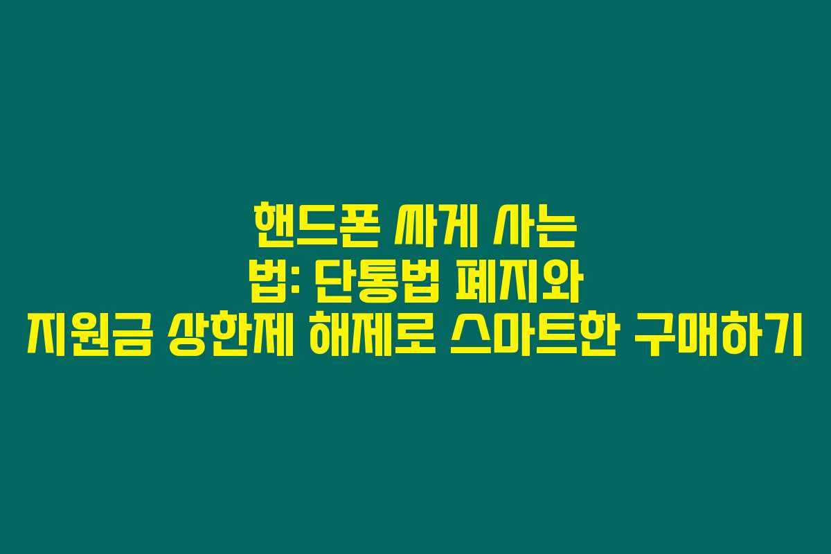 핸드폰 싸게 사는 법: 단통법 폐지와 지원금 상한제 해제로 스마트한 구매하기 핸드폰 싸게 사는 법: 단통법 폐지와 지원금 상한제 해제로 스마트한 구매하기