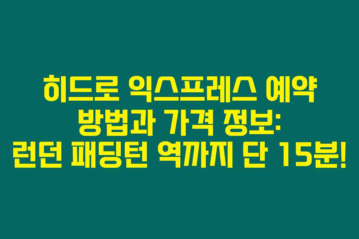 히드로 익스프레스 예약 방법과 가격 정보: 런던 패딩턴 역까지 단 15분! 히드로 익스프레스 예약 방법과 가격 정보: 런던 패딩턴 역까지 단 15분!