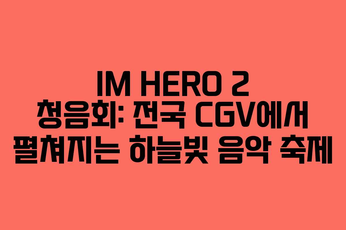 IM HERO 2 청음회: 전국 CGV에서 펼쳐지는 하늘빛 음악 축제