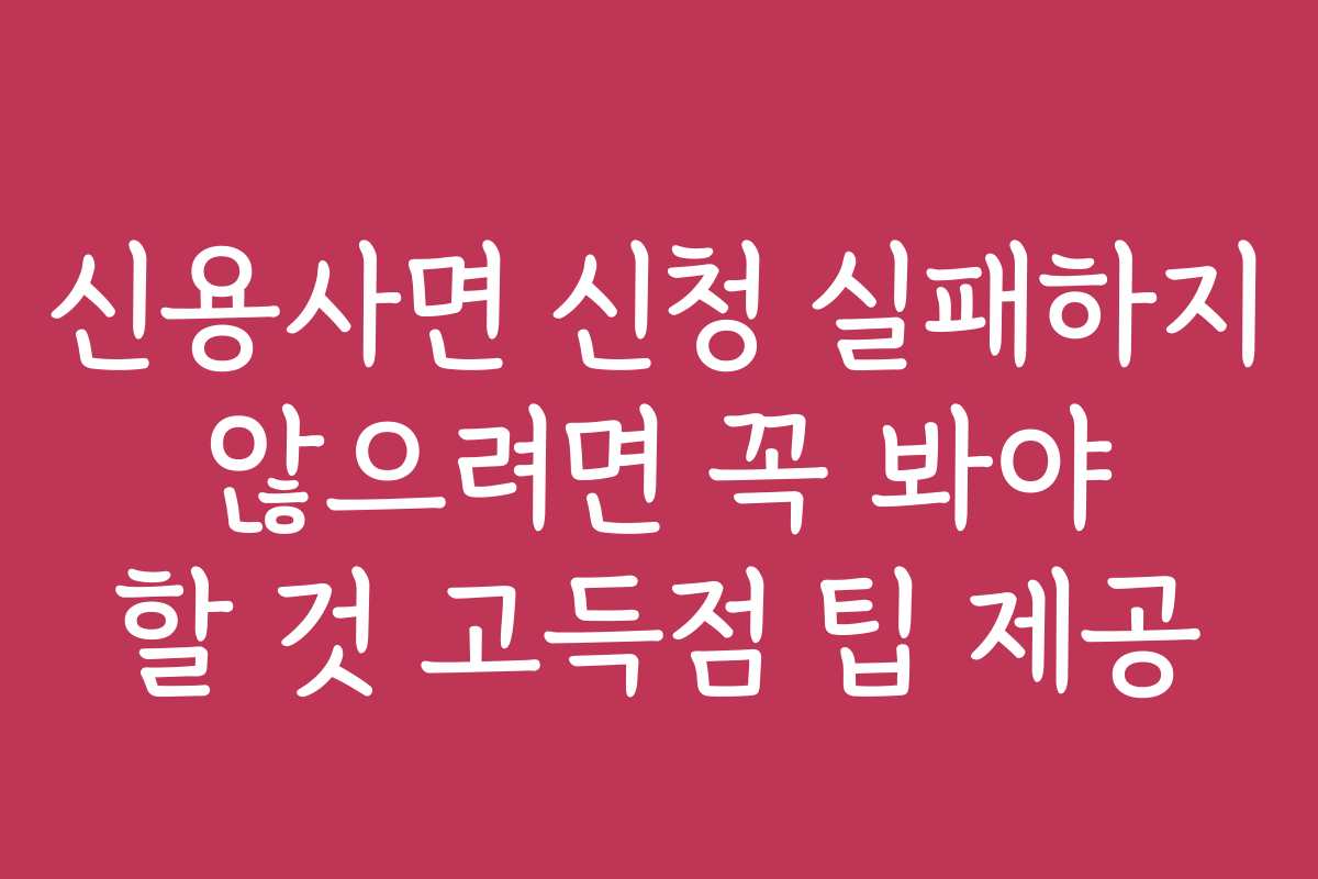 신용사면 신청 실패하지 않으려면 꼭 봐야 할 것 고득점 팁 제공