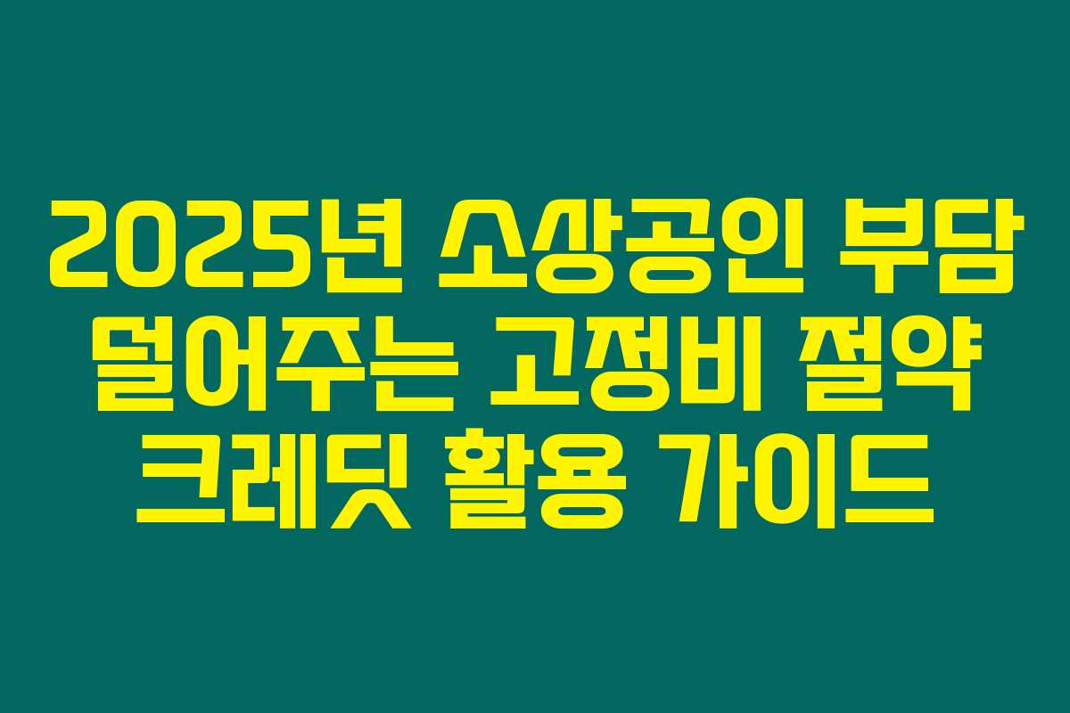2025년 소상공인 부담 덜어주는 고정비 절약 크레딧 활용 가이드 2025년 소상공인 부담 덜어주는 고정비 절약 크레딧 활용 가이드