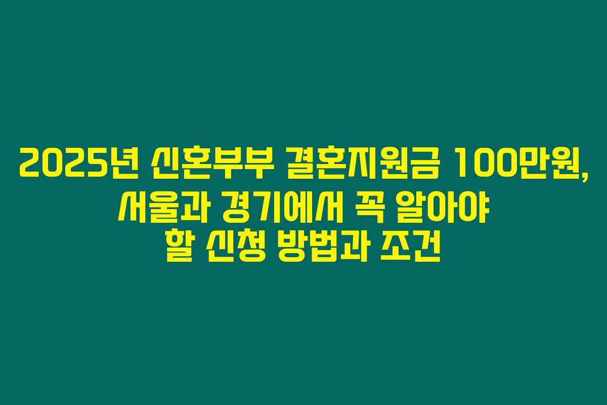 2025년 신혼부부 결혼지원금 100만원, 서울과 경기에서 꼭 알아야 할 신청 방법과 조건 2025년 신혼부부 결혼지원금 100만원, 서울과 경기에서 꼭 알아야 할 신청 방법과 조건