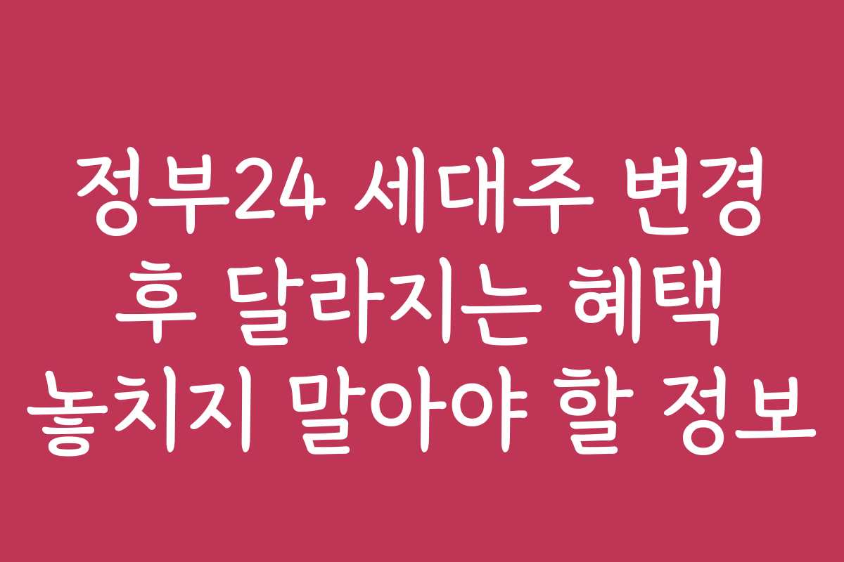 정부24 세대주 변경 후 달라지는 혜택 놓치지 말아야 할 정보