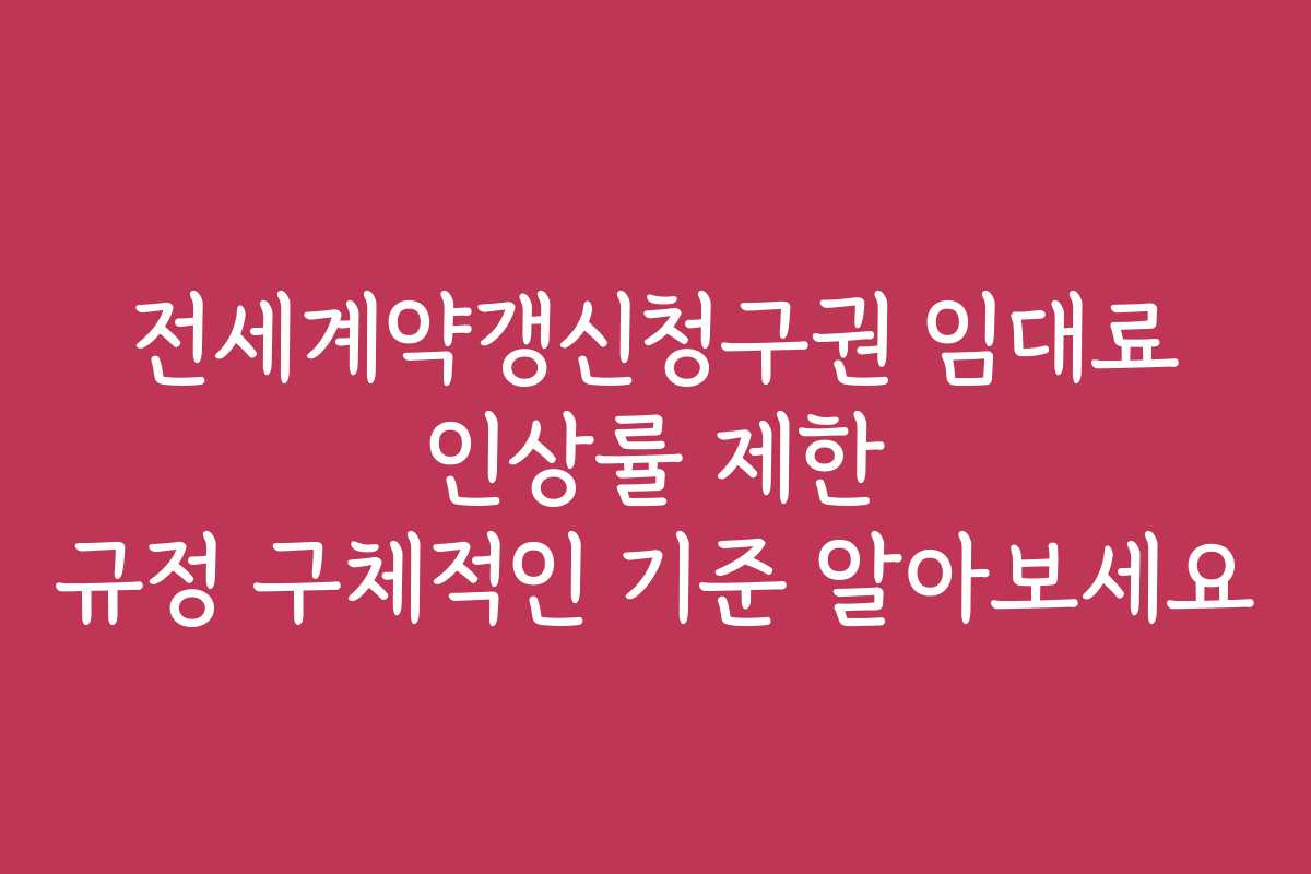 전세계약갱신청구권 임대료 인상률 제한 규정 구체적인 기준 알아보세요