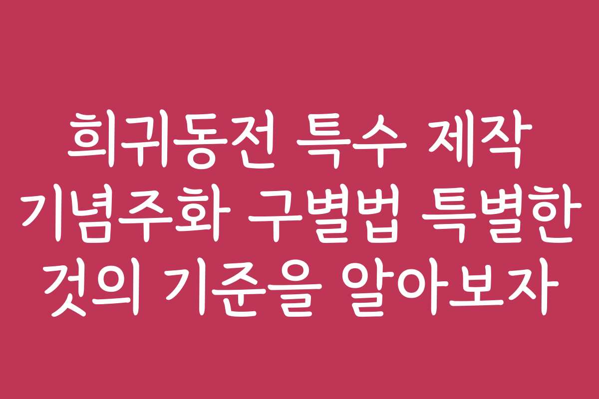 희귀동전 특수 제작 기념주화 구별법 특별한 것의 기준을 알아보자