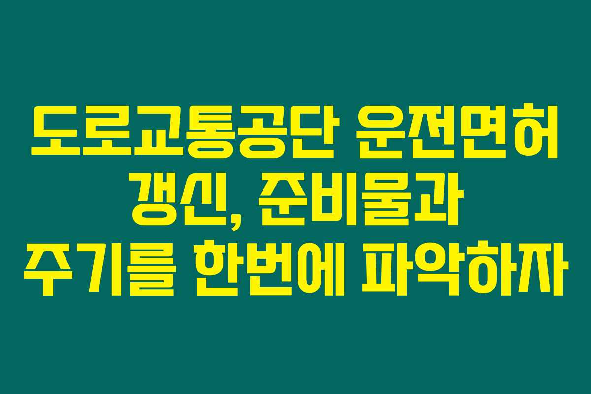 도로교통공단 운전면허 갱신, 준비물과 주기를 한번에 파악하자 도로교통공단 운전면허 갱신, 준비물과 주기를 한번에 파악하자