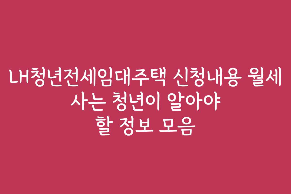 LH청년전세임대주택 신청내용 월세 사는 청년이 알아야 할 정보 모음