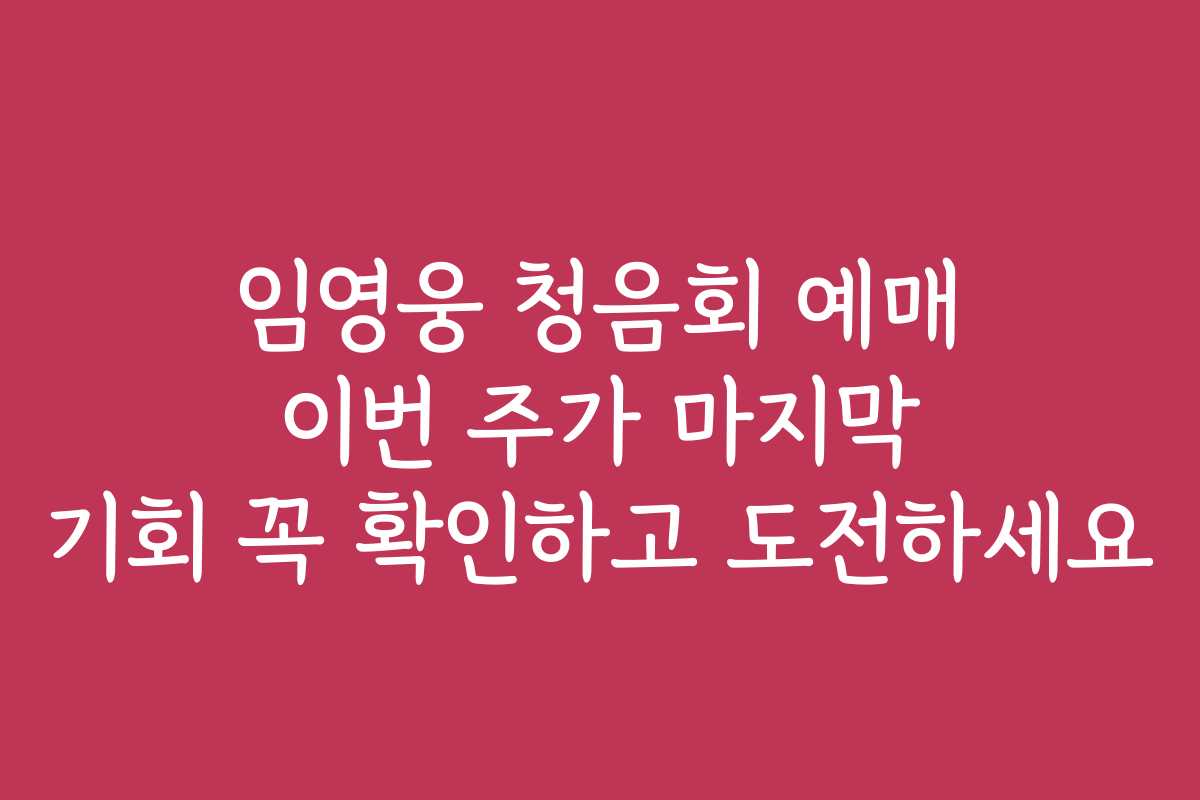 임영웅 청음회 예매 이번 주가 마지막 기회 꼭 확인하고 도전하세요
