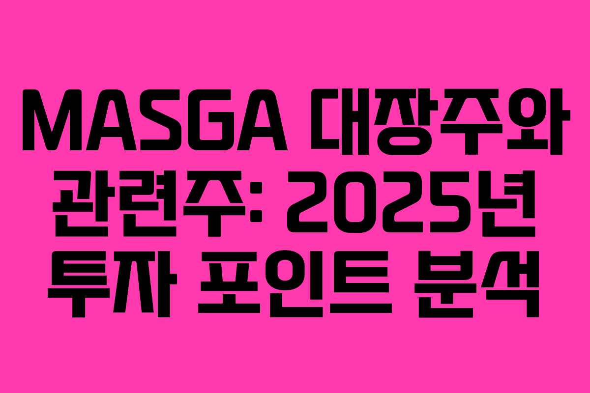 MASGA 대장주와 관련주: 2025년 투자 포인트 분석