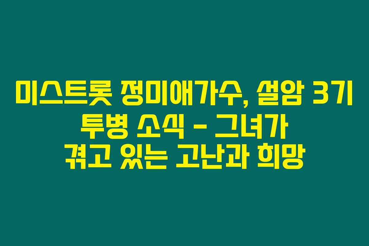 미스트롯 정미애가수, 설암 3기 투병 소식 – 그녀가 겪고 있는 고난과 희망 미스트롯 정미애가수, 설암 3기 투병 소식 – 그녀가 겪고 있는 고난과 희망