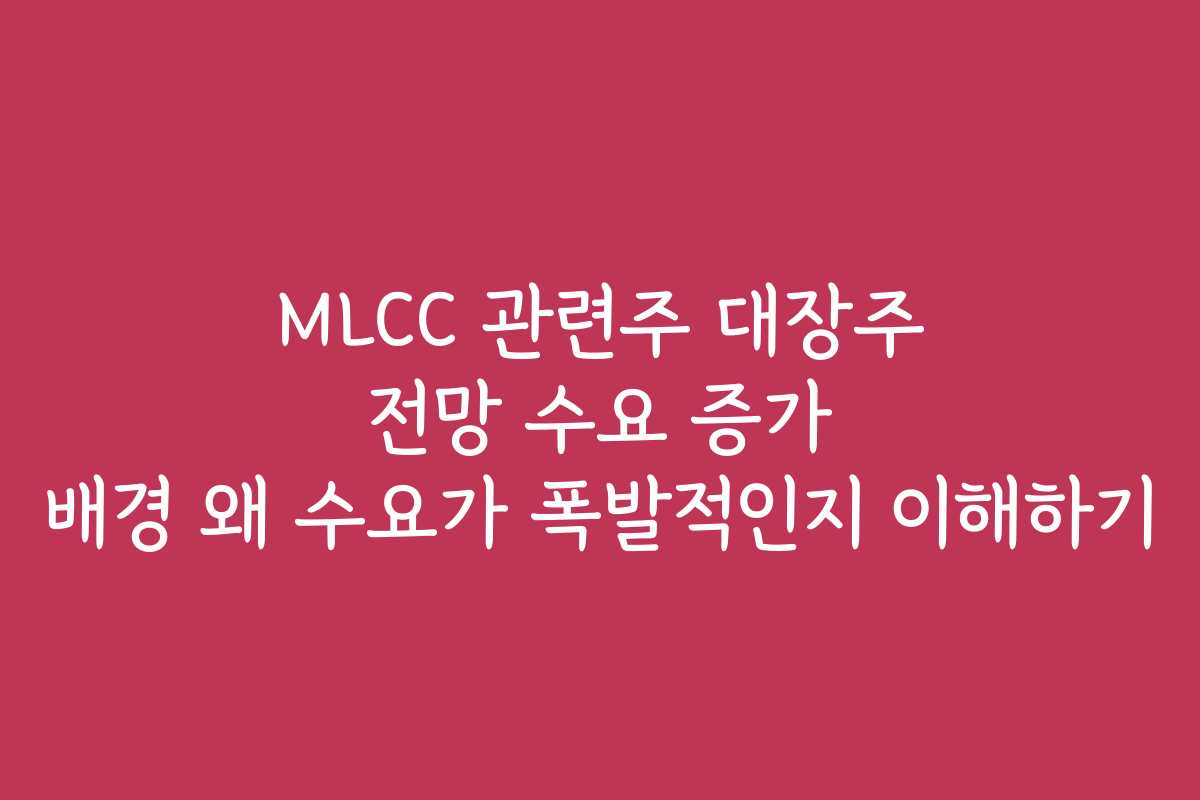 MLCC 관련주 대장주 전망 수요 증가 배경 왜 수요가 폭발적인지 이해하기