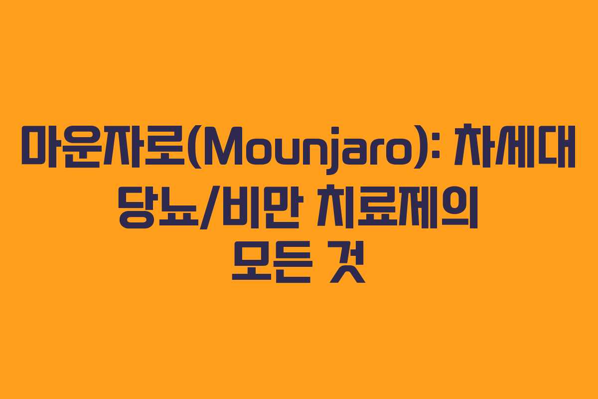 마운자로(Mounjaro): 차세대 당뇨/비만 치료제의 모든 것
