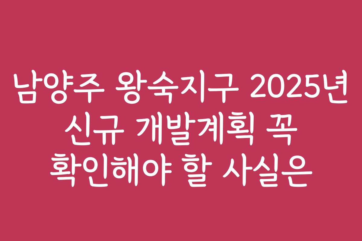 남양주 왕숙지구 2025년 신규 개발계획 꼭 확인해야 할 사실은 남양주 왕숙지구 2025년 신규 개발계획 꼭 확인해야 할 사실은