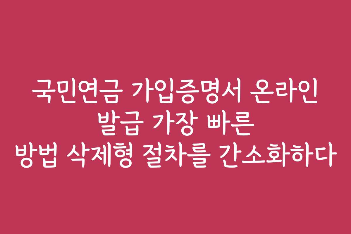 국민연금 가입증명서 온라인 발급 가장 빠른 방법 삭제형 절차를 간소화하다