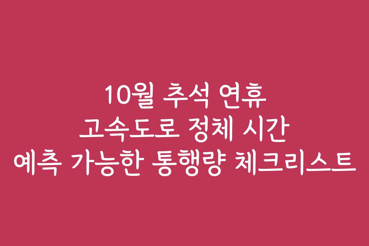 10월 추석 연휴 고속도로 정체 시간 예측 가능한 통행량 체크리스트