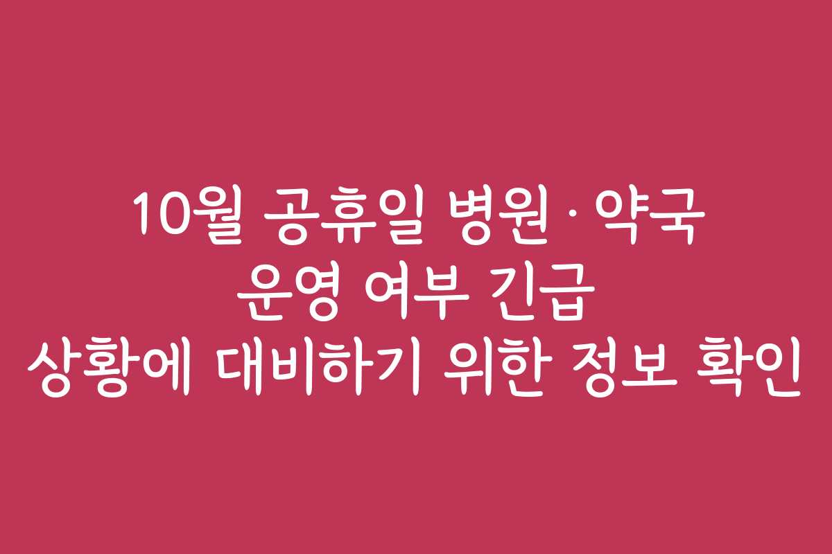 10월 공휴일 병원·약국 운영 여부 긴급 상황에 대비하기 위한 정보 확인