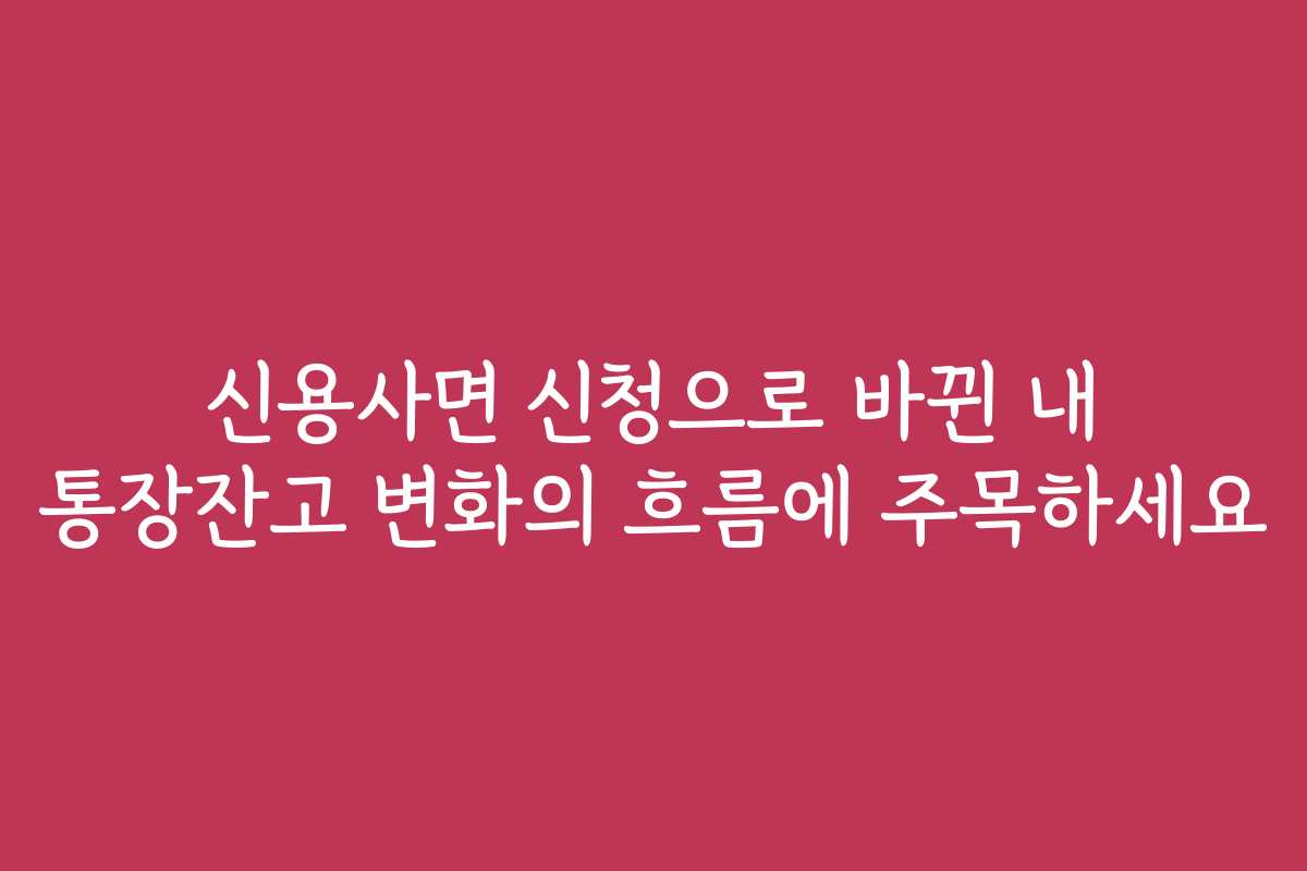 신용사면 신청으로 바뀐 내 통장잔고 변화의 흐름에 주목하세요