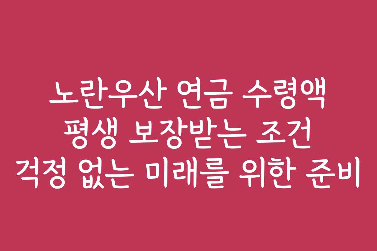 노란우산 연금 수령액 평생 보장받는 조건 걱정 없는 미래를 위한 준비